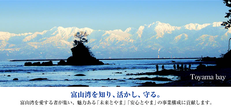 富山湾を知り、活かし、守る。富山湾を愛する者が集い、魅力ある「未来とやま」「安心とやま」の事業構成に貢献します。